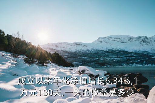 成立以來年化凈值增長(zhǎng)6.34%,1萬元180天,一天的收益是多少