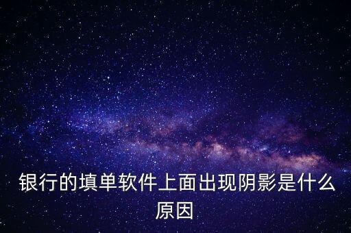  銀行的填單軟件上面出現(xiàn)陰影是什么原因