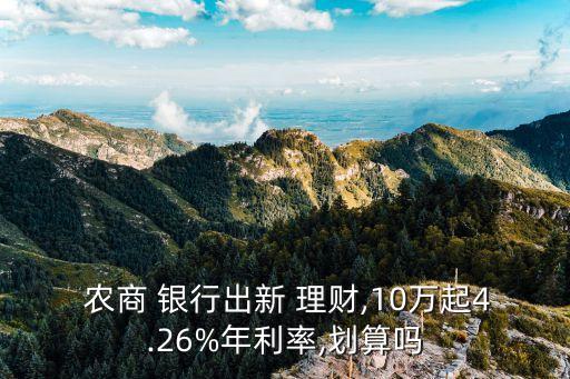  農(nóng)商 銀行出新 理財(cái),10萬(wàn)起4.26%年利率,劃算嗎