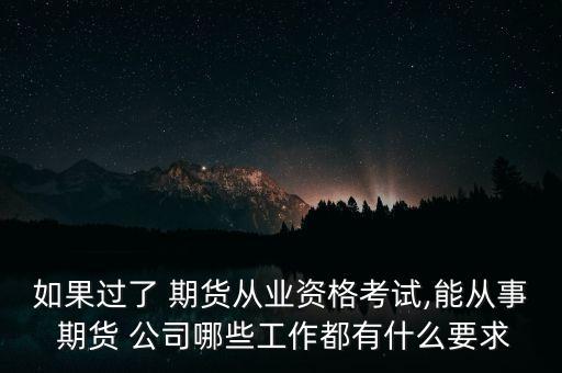 如果過了 期貨從業(yè)資格考試,能從事 期貨 公司哪些工作都有什么要求