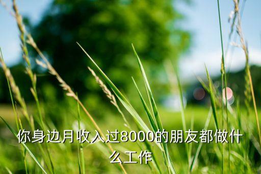 你身邊月收入過(guò)8000的朋友都做什么工作