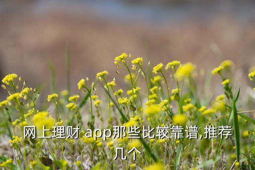 網(wǎng)上理財(cái) app那些比較靠譜,推薦幾個(gè)