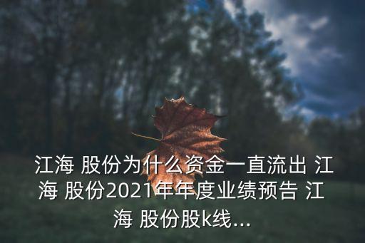  江海 股份為什么資金一直流出 江海 股份2021年年度業(yè)績預(yù)告 江海 股份股k線...