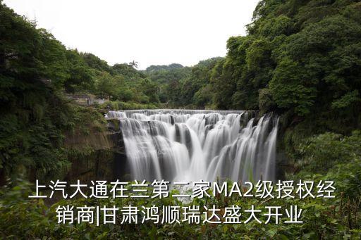  上汽大通在蘭第二家MA2級授權經(jīng)銷商|甘肅鴻順瑞達盛大開業(yè)