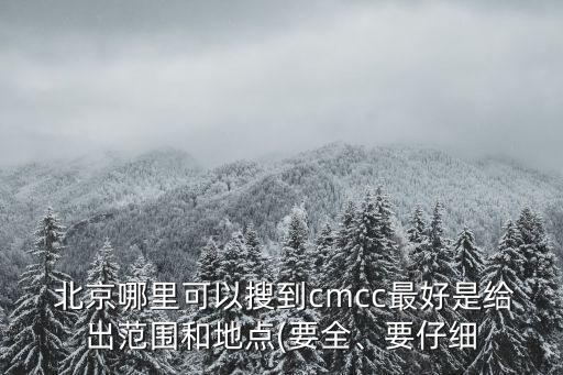  北京哪里可以搜到cmcc最好是給出范圍和地點(diǎn)(要全、要仔細(xì)