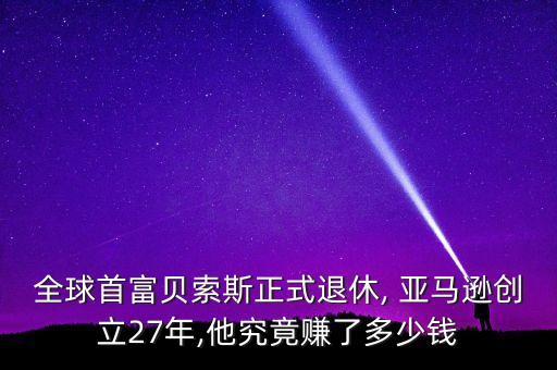 全球首富貝索斯正式退休, 亞馬遜創(chuàng)立27年,他究竟賺了多少錢