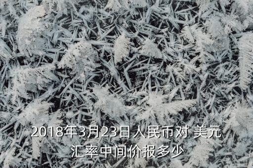 2018年3月23日人民幣對 美元 匯率中間價(jià)報(bào)多少