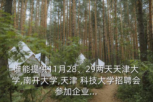 誰能提供11月28、29兩天天津大學(xué),南開大學(xué),天津 科技大學(xué)招聘會參加企業(yè)...