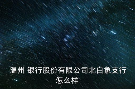  溫州 銀行股份有限公司北白象支行怎么樣