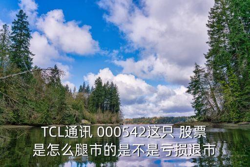 TCL通訊 000542這只 股票是怎么腿市的是不是虧損退市