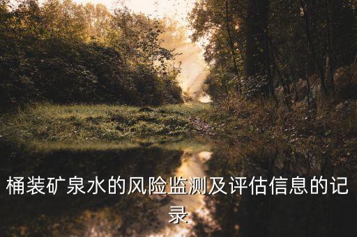 桶裝礦泉水的風(fēng)險(xiǎn)監(jiān)測(cè)及評(píng)估信息的記錄