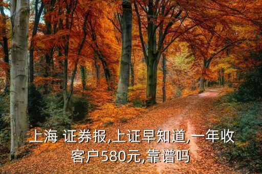  上海 證券報,上證早知道,一年收客戶580元,靠譜嗎