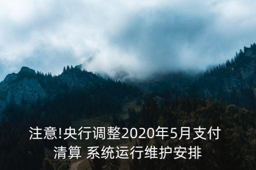 注意!央行調(diào)整2020年5月支付 清算 系統(tǒng)運行維護安排