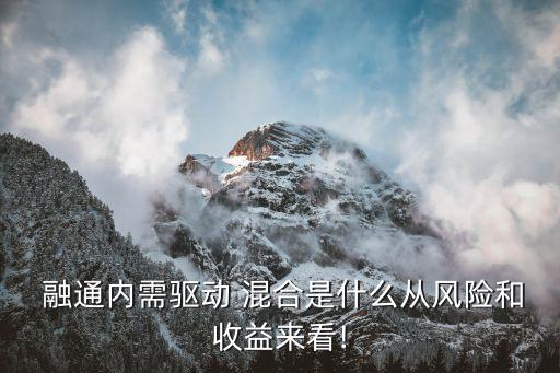  融通內(nèi)需驅(qū)動(dòng) 混合是什么從風(fēng)險(xiǎn)和收益來(lái)看!