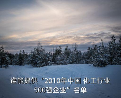 誰能提供“2010年中國 化工行業(yè)500強企業(yè)”名單