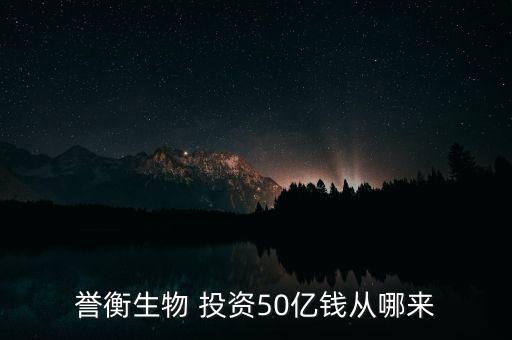 譽(yù)衡生物 投資50億錢從哪來