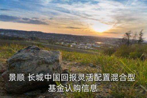 景順 長(zhǎng)城中國(guó)回報(bào)靈活配置混合型 基金認(rèn)購(gòu)信息