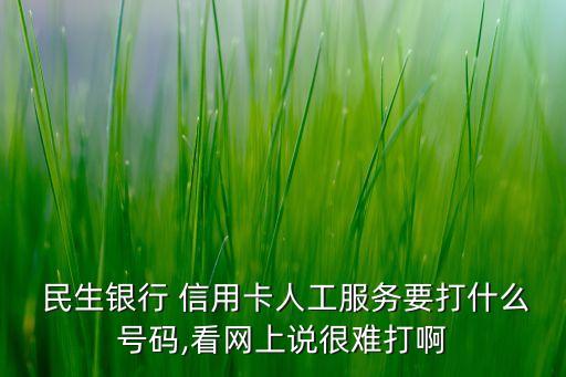  民生銀行 信用卡人工服務(wù)要打什么號碼,看網(wǎng)上說很難打啊