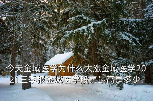 今天金域醫(yī)學為什么大漲金域醫(yī)學2021三季報金域醫(yī)學股票最高是多少...