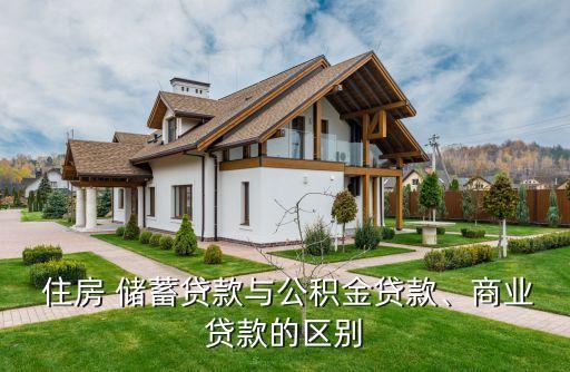  住房 儲蓄貸款與公積金貸款、商業(yè)貸款的區(qū)別