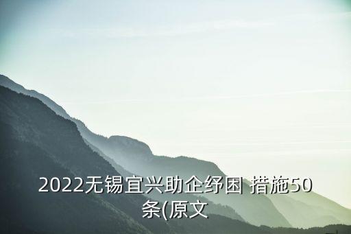 2022無(wú)錫宜興助企紓困 措施50條(原文