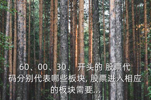 60、00、30、 開頭的 股票代碼分別代表哪些板塊, 股票進入相應的板塊需要...