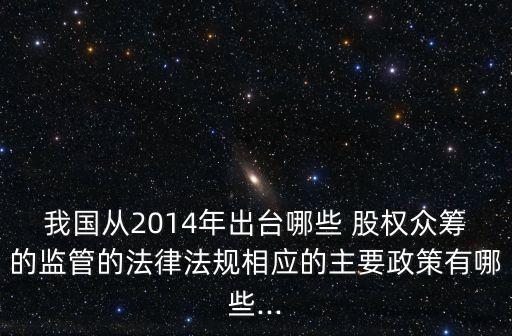 我國(guó)從2014年出臺(tái)哪些 股權(quán)眾籌的監(jiān)管的法律法規(guī)相應(yīng)的主要政策有哪些...