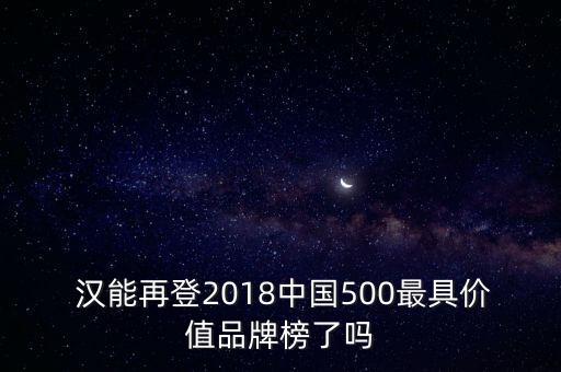  漢能再登2018中國500最具價值品牌榜了嗎