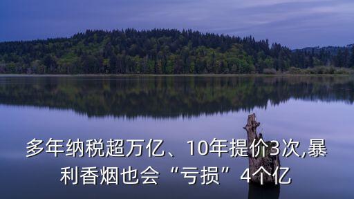 多年納稅超萬億、10年提價(jià)3次,暴利香煙也會(huì)“虧損”4個(gè)億