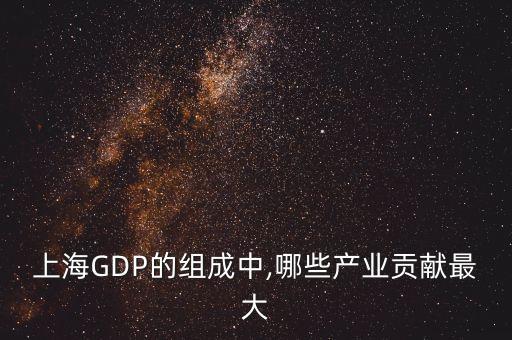 上海GDP的組成中,哪些產(chǎn)業(yè)貢獻最大