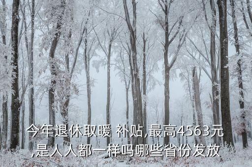 今年退休取暖 補貼,最高4563元,是人人都一樣嗎哪些省份發(fā)放