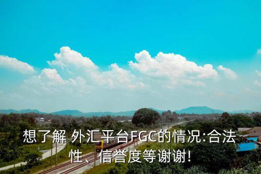 想了解 外匯平臺(tái)FGC的情況:合法性、信譽(yù)度等謝謝!