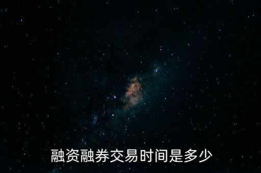  融資融券交易時間是多少