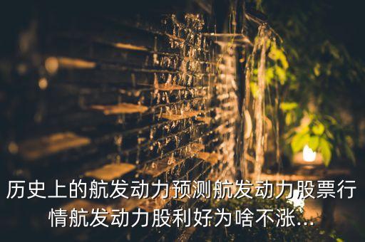 歷史上的航發(fā)動力預(yù)測航發(fā)動力股票行情航發(fā)動力股利好為啥不漲...