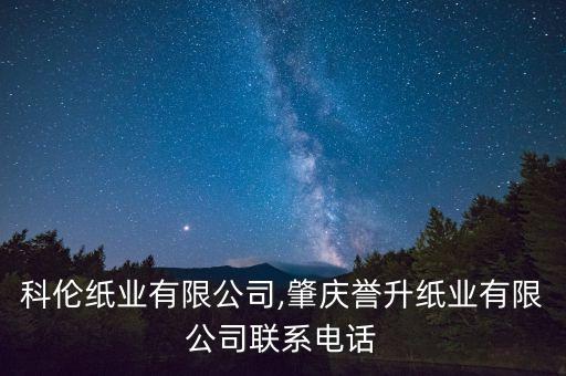 肇慶科倫紙業(yè)有限公司,肇慶譽(yù)升紙業(yè)有限公司聯(lián)系電話