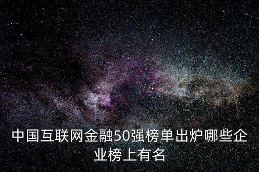 中國(guó)互聯(lián)網(wǎng)金融50強(qiáng)榜單出爐哪些企業(yè)榜上有名