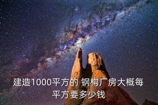 建造1000平方的 鋼構(gòu)廠房大概每平方要多少錢(qián)