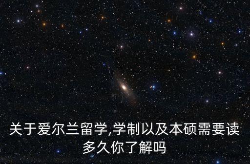 關(guān)于愛爾蘭留學,學制以及本碩需要讀多久你了解嗎