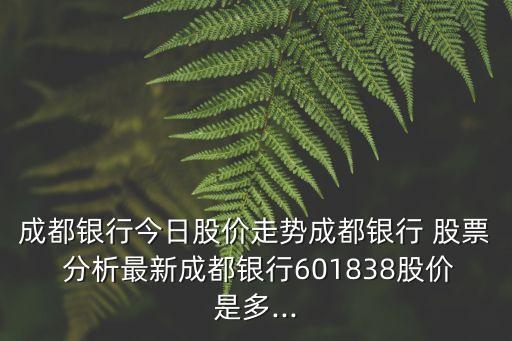 成都銀行今日股價(jià)走勢(shì)成都銀行 股票 分析最新成都銀行601838股價(jià)是多...