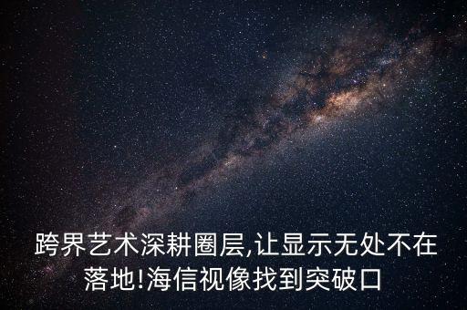  跨界藝術深耕圈層,讓顯示無處不在落地!海信視像找到突破口