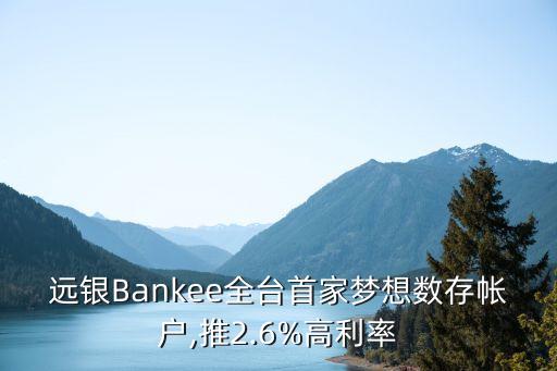 遠(yuǎn)銀Bankee全臺(tái)首家夢(mèng)想數(shù)存帳戶,推2.6%高利率