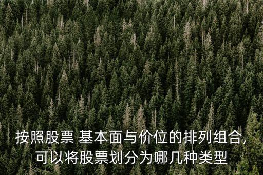 按照股票 基本面與價位的排列組合,可以將股票劃分為哪幾種類型