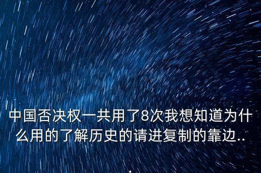 中國否決權(quán)一共用了8次我想知道為什么用的了解歷史的請進(jìn)復(fù)制的靠邊...