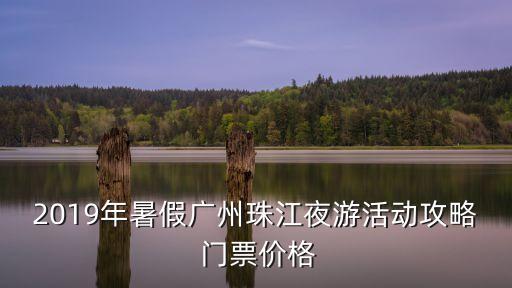 2019年暑假廣州珠江夜游活動攻略 門票價格