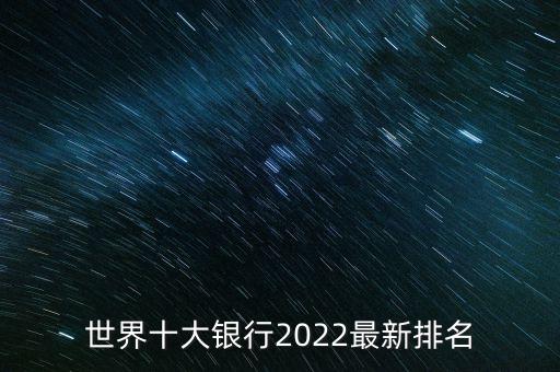 世界十大銀行2022最新排名