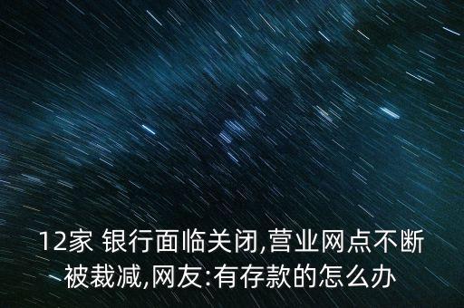 12家 銀行面臨關閉,營業(yè)網(wǎng)點不斷被裁減,網(wǎng)友:有存款的怎么辦