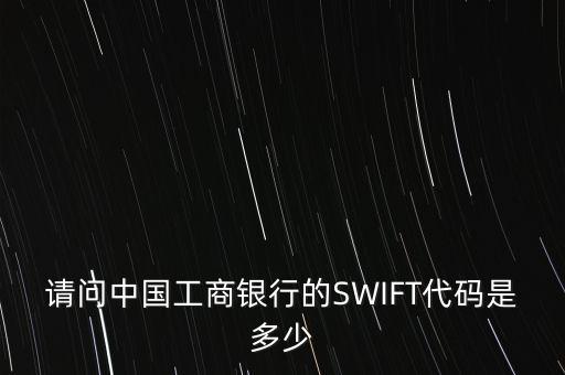 請問中國工商銀行的SWIFT代碼是多少