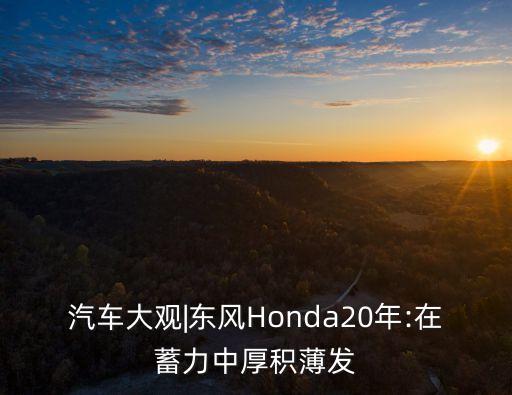 汽車大觀|東風Honda20年:在蓄力中厚積薄發(fā)