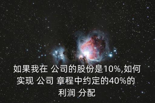 如果我在 公司的股份是10%,如何實現(xiàn) 公司 章程中約定的40%的 利潤 分配