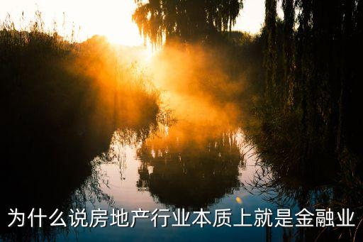 為什么說房地產(chǎn)行業(yè)本質(zhì)上就是金融業(yè)